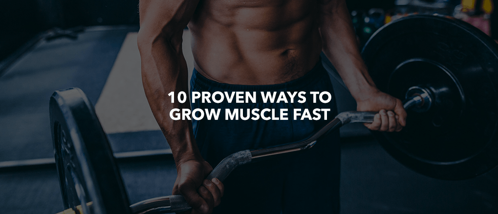 10 PROVEN WAYS TO GROW MUSCLE FAST
