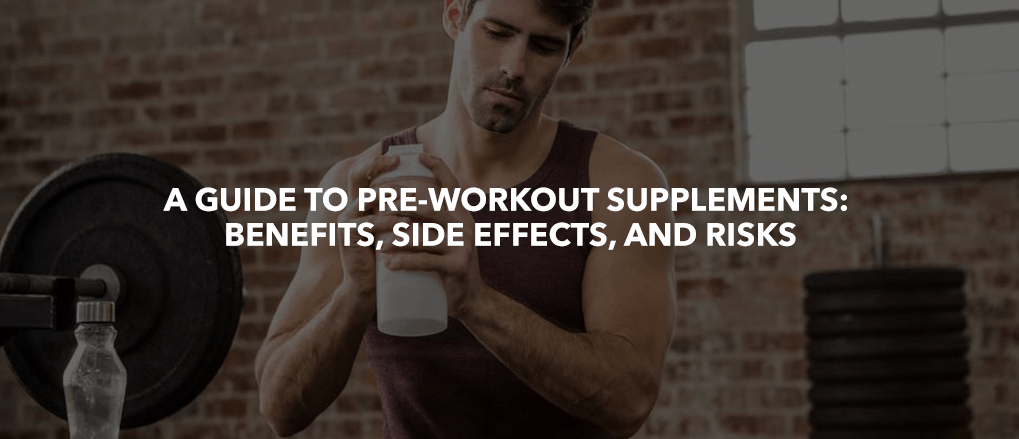 A GUIDE TO PRE-WORKOUT SUPPLEMENTS: BENEFITS, SIDE EFFECTS, AND RISKS