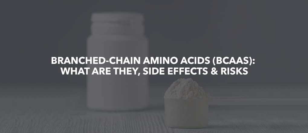 BRANCHED-CHAIN AMINO ACIDS (BCAAS): WHAT ARE THEY, SIDE EFFECTS & RISKS