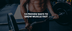 10 PROVEN WAYS TO GROW MUSCLE FAST